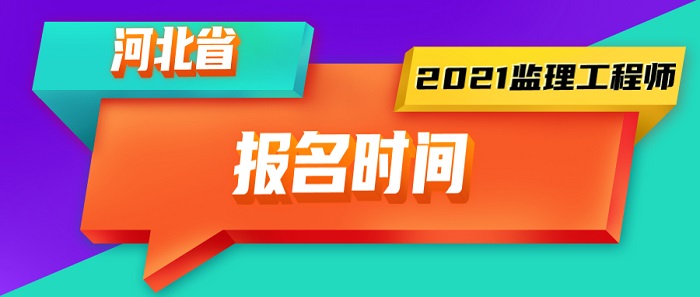 2021年河北监理工程师报名时间 2021年河北监理工程师报名时间