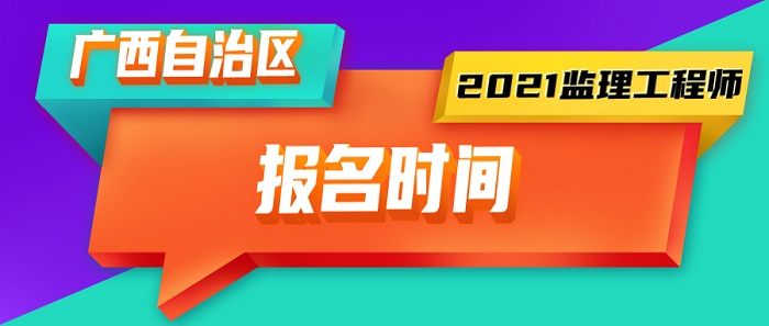 2021年广西监理工程师报名时间 2021年广西监理工程师报名时间