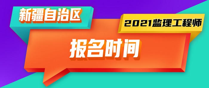 2021年新疆监理工程师报名时间 2021年新疆监理工程师报名时间